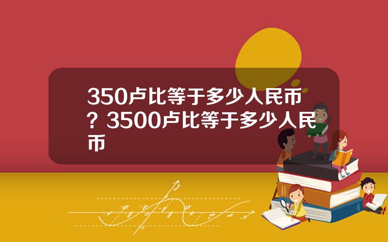 350卢比等于多少人民币？3500卢比等于多少人民币