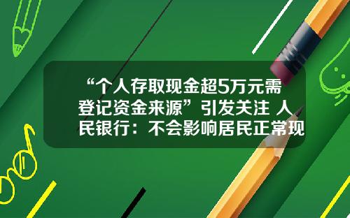 “个人存取现金超5万元需登记资金来源”引发关注 人民银行：不会影响居民正常现金存取款业务