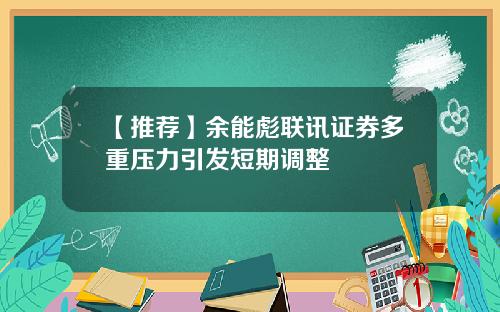 【推荐】余能彪联讯证券多重压力引发短期调整