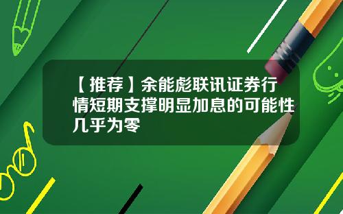 【推荐】余能彪联讯证券行情短期支撑明显加息的可能性几乎为零