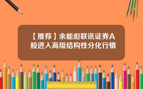 【推荐】余能彪联讯证券A股进入高级结构性分化行情