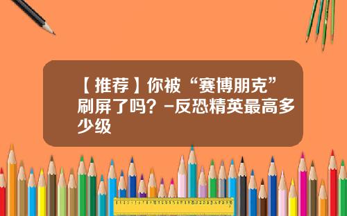 【推荐】你被“赛博朋克”刷屏了吗？-反恐精英最高多少级