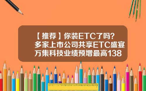 【推荐】你装ETC了吗？多家上市公司共享ETC盛宴万集科技业绩预增最高138倍-生产etc的上市公司