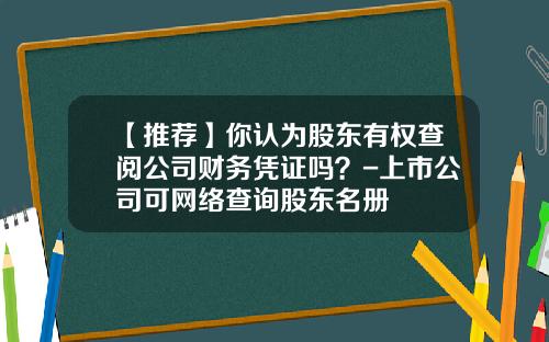 【推荐】你认为股东有权查阅公司财务凭证吗？-上市公司可网络查询股东名册