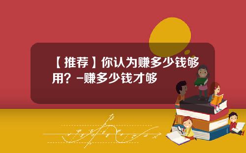 【推荐】你认为赚多少钱够用？-赚多少钱才够