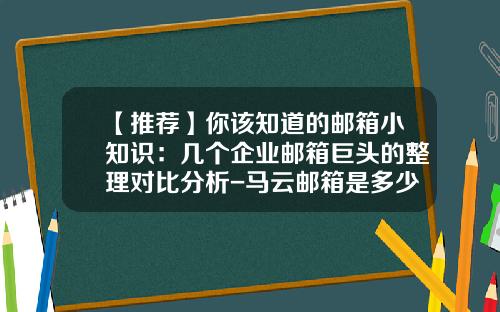 【推荐】你该知道的邮箱小知识：几个企业邮箱巨头的整理对比分析-马云邮箱是多少