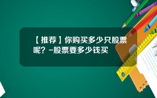 【推荐】你购买多少只股票呢？-股票要多少钱买