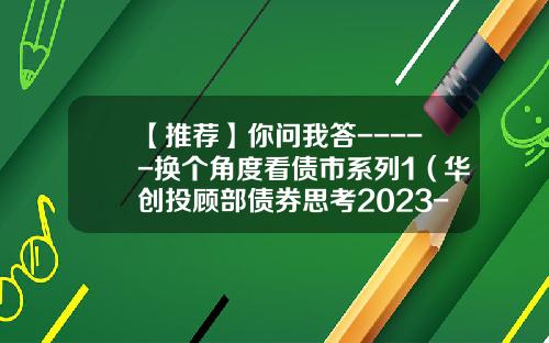【推荐】你问我答-----换个角度看债市系列1（华创投顾部债券思考2023-6-10）-中国债券市场知多少答案