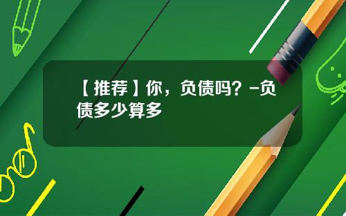 【推荐】你，负债吗？-负债多少算多