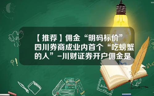 【推荐】佣金“明码标价”四川券商成业内首个“吃螃蟹的人”-川财证券开户佣金是多少