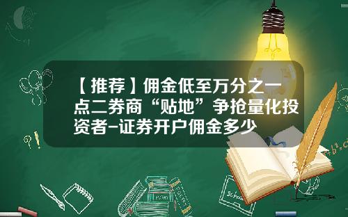 【推荐】佣金低至万分之一点二券商“贴地”争抢量化投资者-证券开户佣金多少
