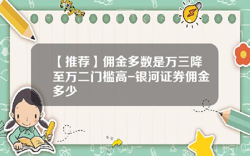 【推荐】佣金多数是万三降至万二门槛高-银河证券佣金多少