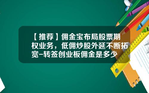【推荐】佣金宝布局股票期权业务，低佣炒股外延不断拓宽-转签创业板佣金是多少