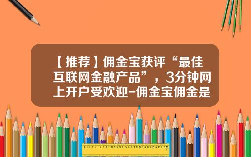【推荐】佣金宝获评“最佳互联网金融产品”，3分钟网上开户受欢迎-佣金宝佣金是多少