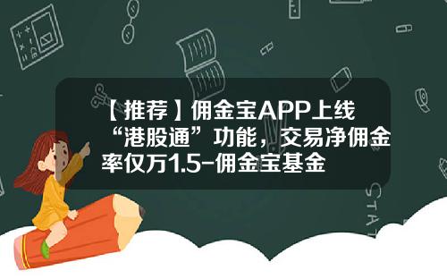 【推荐】佣金宝APP上线“港股通”功能，交易净佣金率仅万1.5-佣金宝基金