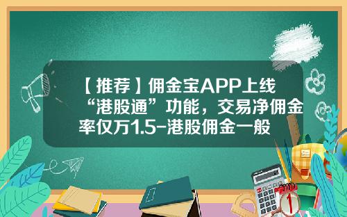 【推荐】佣金宝APP上线“港股通”功能，交易净佣金率仅万1.5-港股佣金一般多少