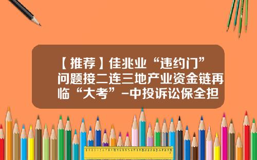 【推荐】佳兆业“违约门”问题接二连三地产业资金链再临“大考”-中投诉讼保全担保江苏有限公司