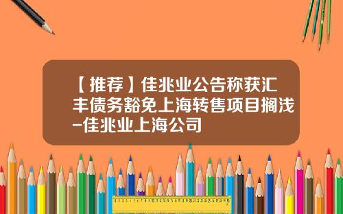 【推荐】佳兆业公告称获汇丰债务豁免上海转售项目搁浅-佳兆业上海公司