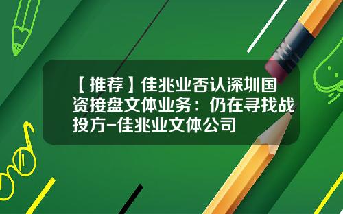 【推荐】佳兆业否认深圳国资接盘文体业务：仍在寻找战投方-佳兆业文体公司