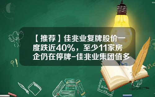 【推荐】佳兆业复牌股价一度跌近40%，至少11家房企仍在停牌-佳兆业集团值多少钱