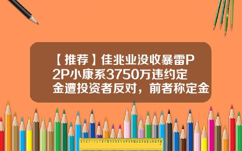 【推荐】佳兆业没收暴雷P2P小康系3750万违约定金遭投资者反对，前者称定金已被冻结-佳兆业基金