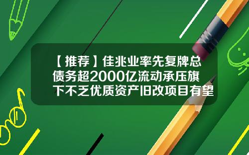【推荐】佳兆业率先复牌总债务超2000亿流动承压旗下不乏优质资产旧改项目有望盘活突围-佳兆业基金