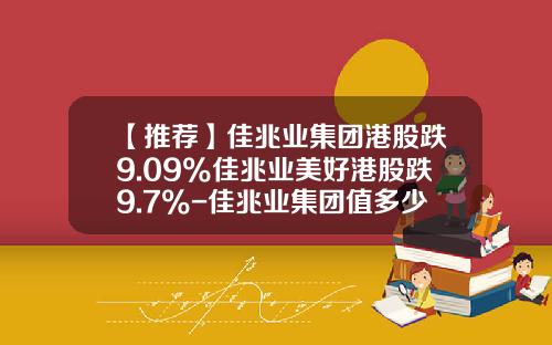 【推荐】佳兆业集团港股跌9.09%佳兆业美好港股跌9.7%-佳兆业集团值多少钱