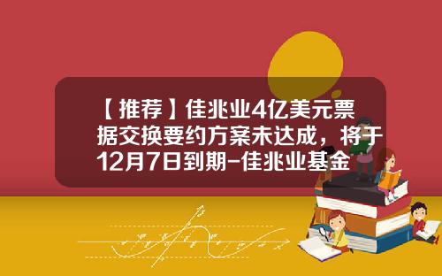【推荐】佳兆业4亿美元票据交换要约方案未达成，将于12月7日到期-佳兆业基金