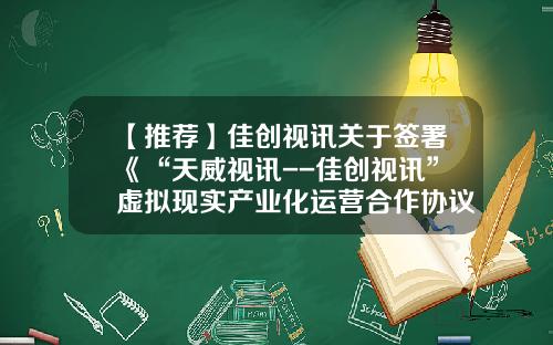 【推荐】佳创视讯关于签署《“天威视讯--佳创视讯”虚拟现实产业化运营合作协议》的公告-天威资讯股票