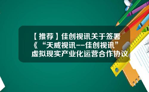 【推荐】佳创视讯关于签署《“天威视讯--佳创视讯”虚拟现实产业化运营合作协议》的公告-深圳市佳创视讯科技有限公司