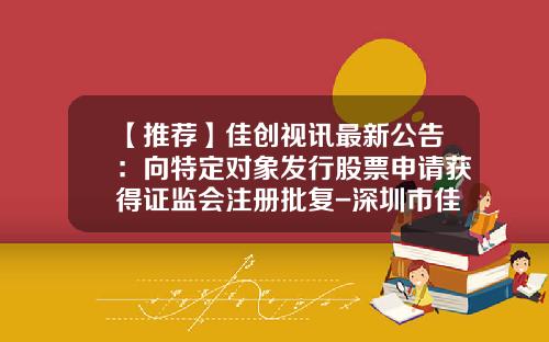 【推荐】佳创视讯最新公告：向特定对象发行股票申请获得证监会注册批复-深圳市佳创视讯科技有限公司