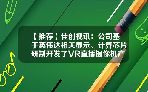【推荐】佳创视讯：公司基于英伟达相关显示、计算芯片研制开发了VR直播摄像机产品-vr直播公司