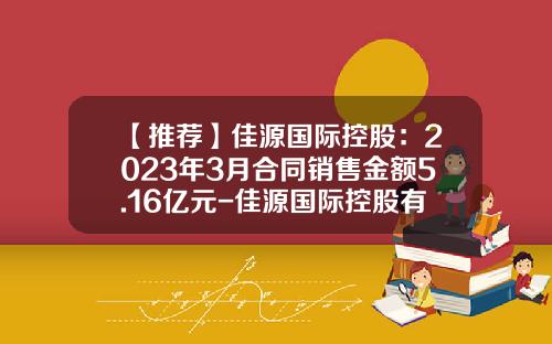 【推荐】佳源国际控股：2023年3月合同销售金额5.16亿元-佳源国际控股有限公司