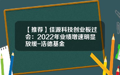 【推荐】佳源科技创业板过会：2022年业绩增速明显放缓-浩德基金