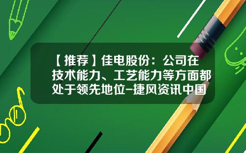 【推荐】佳电股份：公司在技术能力、工艺能力等方面都处于领先地位-捷风资讯中国软件股票