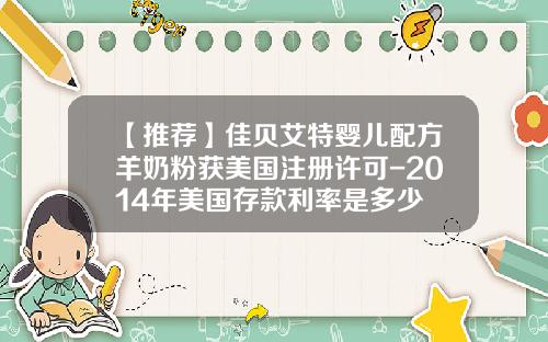 【推荐】佳贝艾特婴儿配方羊奶粉获美国注册许可-2014年美国存款利率是多少