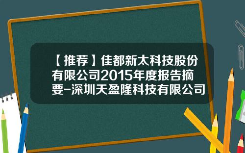 【推荐】佳都新太科技股份有限公司2015年度报告摘要-深圳天盈隆科技有限公司好不好