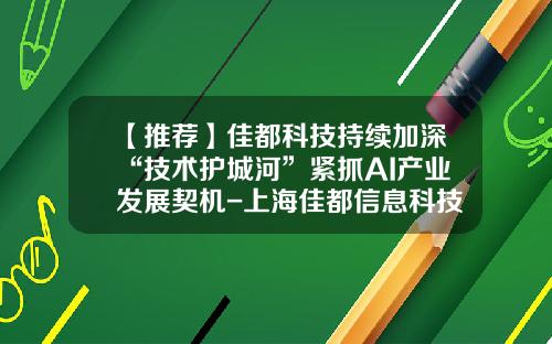 【推荐】佳都科技持续加深“技术护城河”紧抓AI产业发展契机-上海佳都信息科技有限公司
