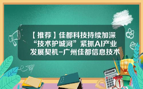 【推荐】佳都科技持续加深“技术护城河”紧抓AI产业发展契机-广州佳都信息技术研发有限公司