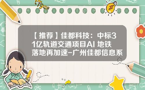 【推荐】佳都科技：中标31亿轨道交通项目AI+地铁落地再加速-广州佳都信息系统集成有限公司