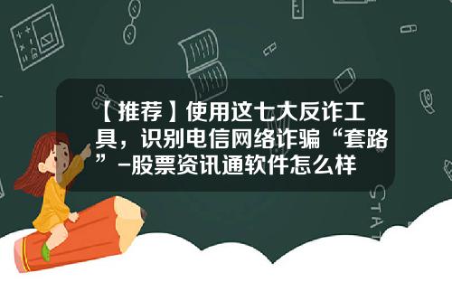 【推荐】使用这七大反诈工具，识别电信网络诈骗“套路”-股票资讯通软件怎么样