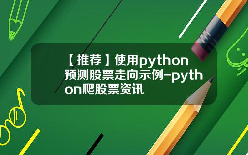 【推荐】使用python预测股票走向示例-python爬股票资讯