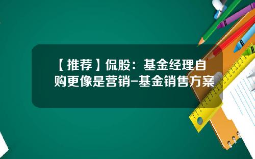 【推荐】侃股：基金经理自购更像是营销-基金销售方案