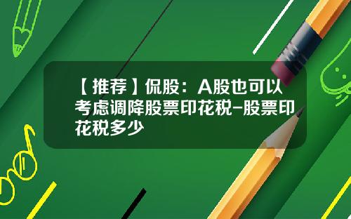 【推荐】侃股：A股也可以考虑调降股票印花税-股票印花税多少