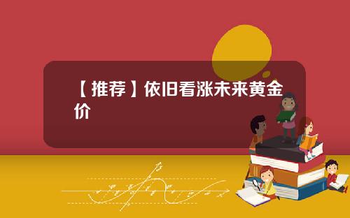【推荐】依旧看涨未来黄金价