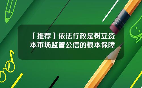 【推荐】依法行政是树立资本市场监管公信的根本保障