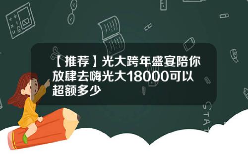 【推荐】光大跨年盛宴陪你放肆去嗨光大18000可以超额多少
