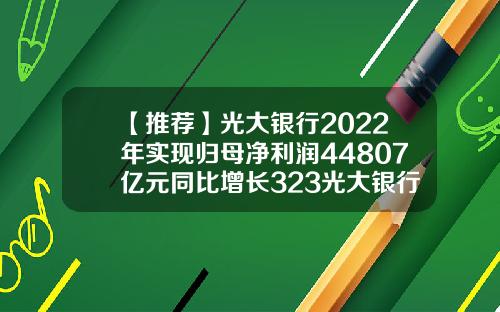 【推荐】光大银行2022年实现归母净利润44807亿元同比增长323光大银行基金