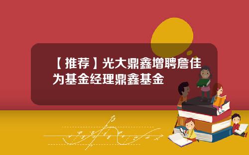 【推荐】光大鼎鑫增聘詹佳为基金经理鼎鑫基金