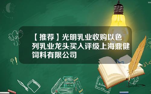 【推荐】光明乳业收购以色列乳业龙头买入评级上海鼎健饲料有限公司
